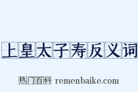 上皇太子寿反义词是什么意思的图片